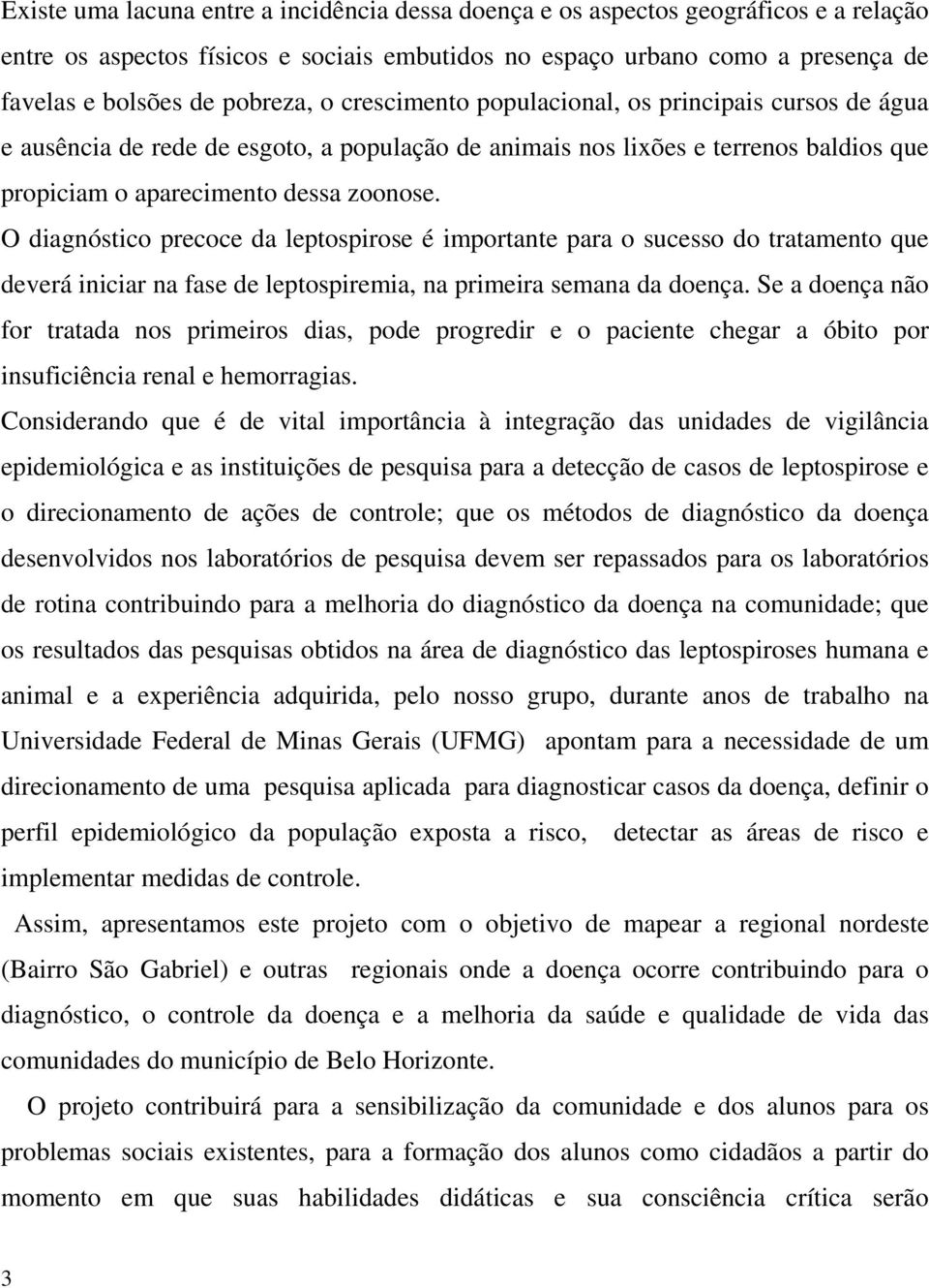 O diagnóstico precoce da leptospirose é importante para o sucesso do tratamento que deverá iniciar na fase de leptospiremia, na primeira semana da doença.