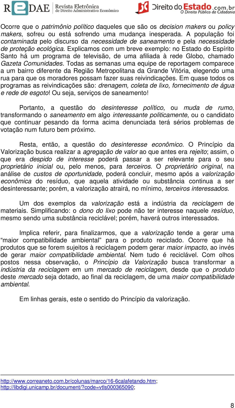 Explicamos com um breve exemplo: no Estado do Espírito Santo há um programa de televisão, de uma afiliada à rede Globo, chamado Gazeta Comunidades.