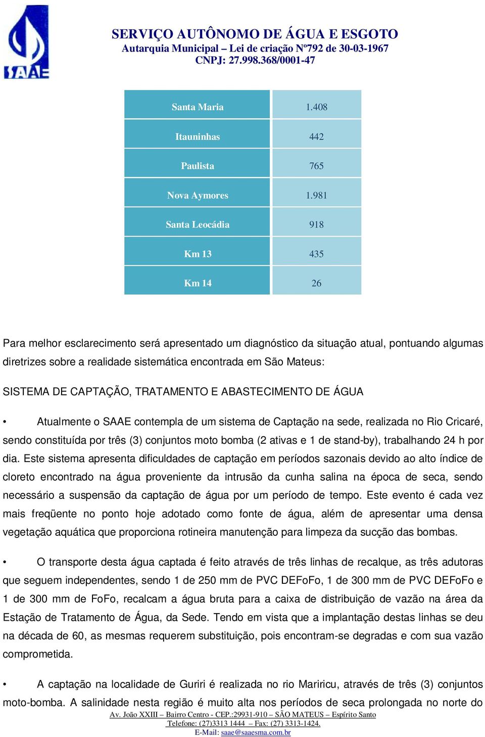 Mateus: SISTEMA DE CAPTAÇÃO, TRATAMENTO E ABASTECIMENTO DE ÁGUA Atualmente o SAAE contempla de um sistema de Captação na sede, realizada no Rio Cricaré, sendo constituída por três (3) conjuntos moto