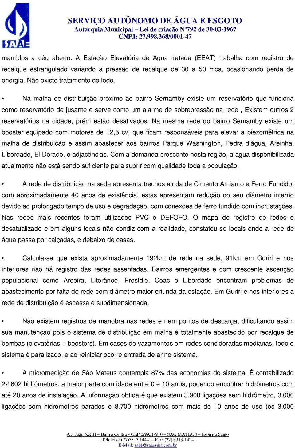 Na malha de distribuição próximo ao bairro Sernamby existe um reservatório que funciona como reservatório de jusante e serve como um alarme de sobrepressão na rede, Existem outros 2 reservatórios na