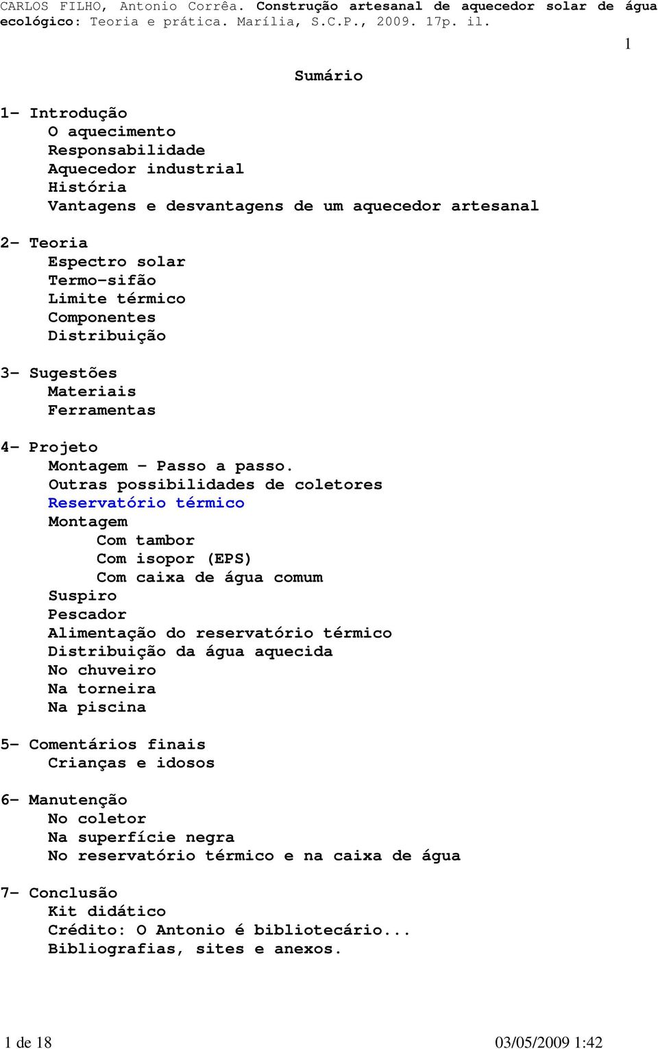 Outras possibilidades de coletores Reservatório térmico Montagem Com tambor Com isopor (EPS) Com caixa de água comum Suspiro Pescador Alimentação do reservatório térmico Distribuição da água