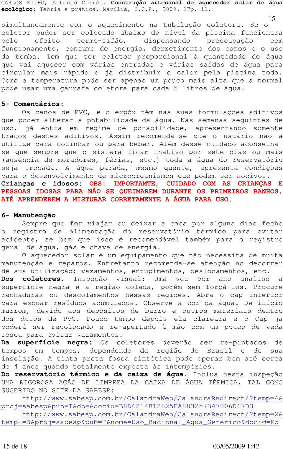 Tem que ter coletor proporcional à quantidade de água que vai aquecer com várias entradas e várias saídas de água para circular mais rápido e já distribuir o calor pela piscina toda.