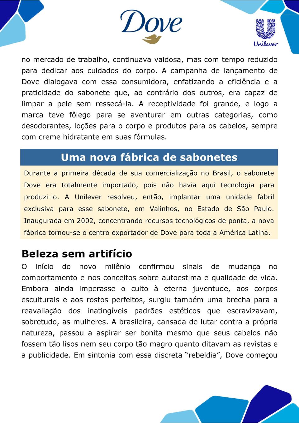 A receptividade foi grande, e logo a marca teve fôlego para se aventurar em outras categorias, como desodorantes, loções para o corpo e produtos para os cabelos, sempre com creme hidratante em suas