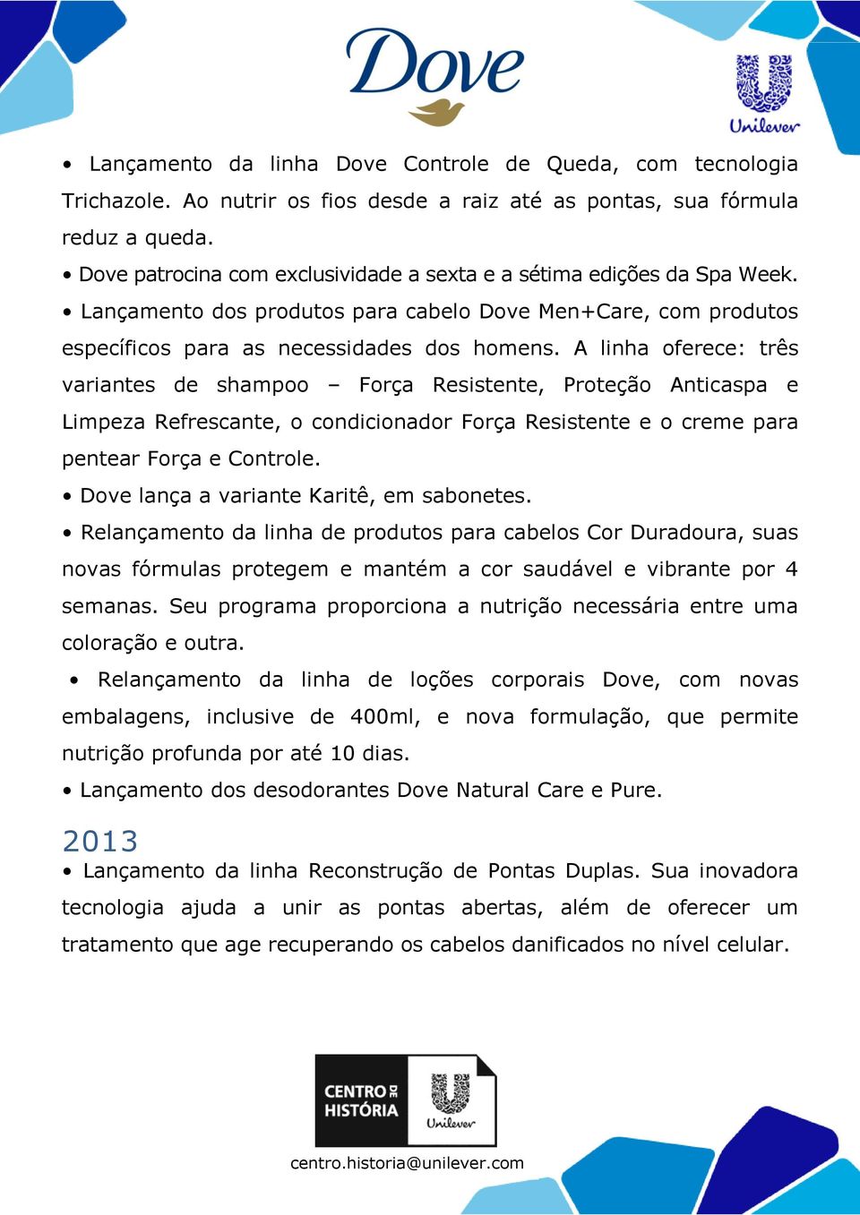 A linha oferece: três variantes de shampoo Força Resistente, Proteção Anticaspa e Limpeza Refrescante, o condicionador Força Resistente e o creme para pentear Força e Controle.