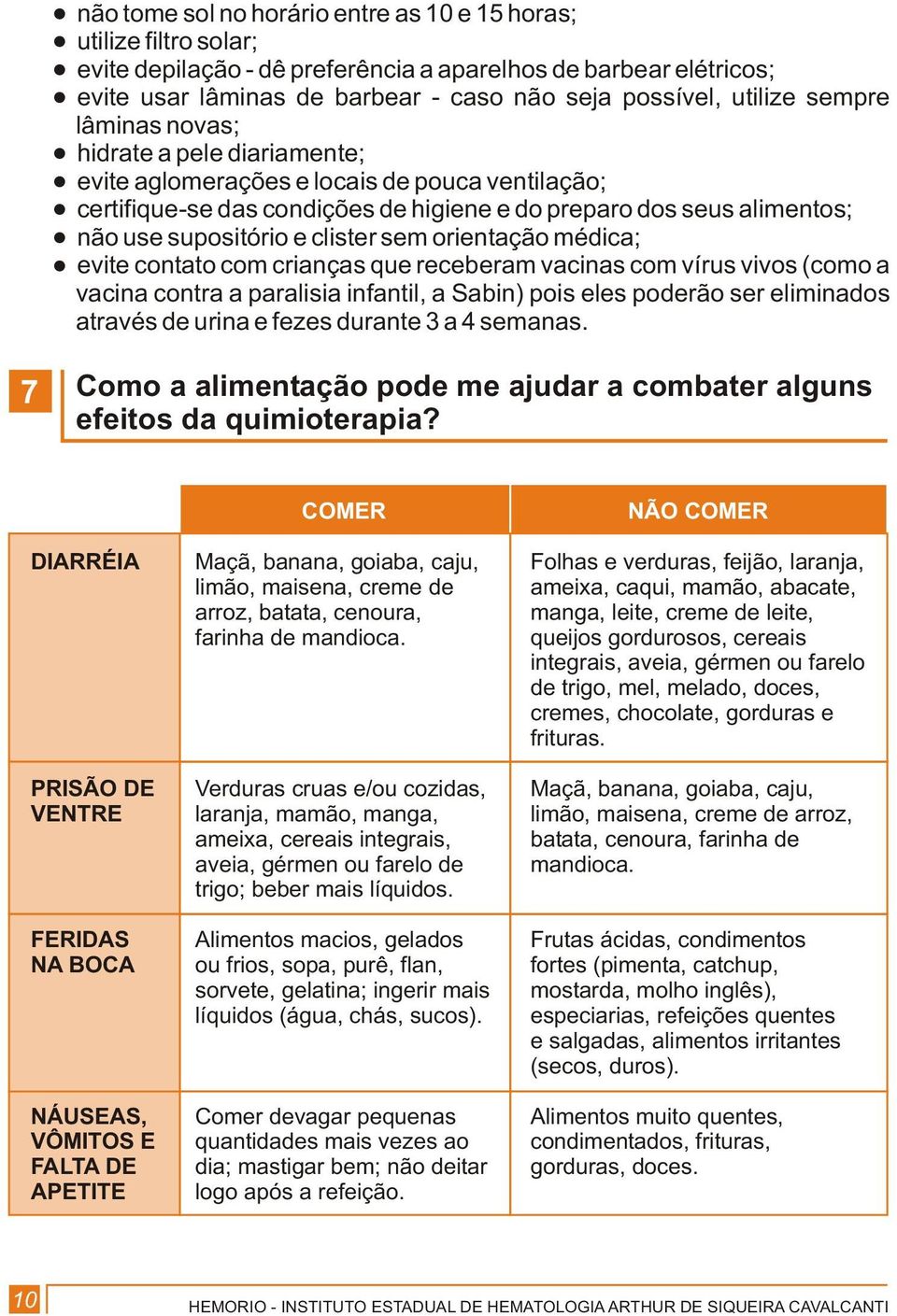 e clister sem orientação médica; evite contato com crianças que receberam vacinas com vírus vivos (como a vacina contra a paralisia infantil, a Sabin) pois eles poderão ser eliminados através de