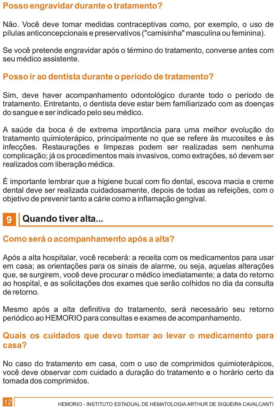 Sim, deve haver acompanhamento odontológico durante todo o período de tratamento. Entretanto, o dentista deve estar bem familiarizado com as doenças do sangue e ser indicado pelo seu médico.