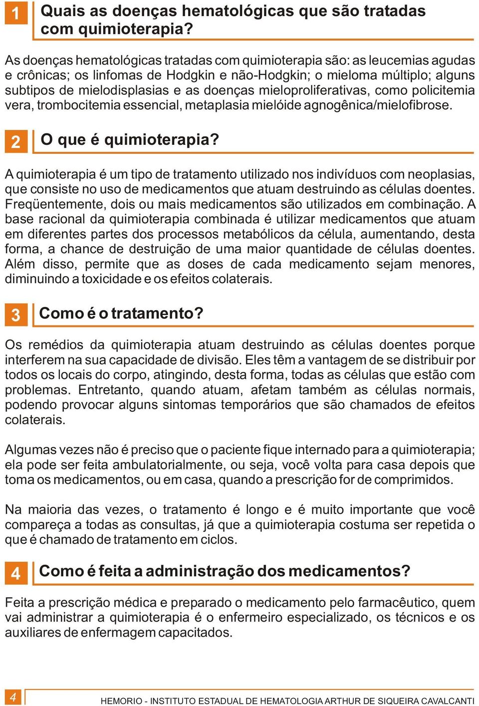 mieloproliferativas, como policitemia vera, trombocitemia essencial, metaplasia mielóide agnogênica/mielofibrose. 2 O que é quimioterapia?