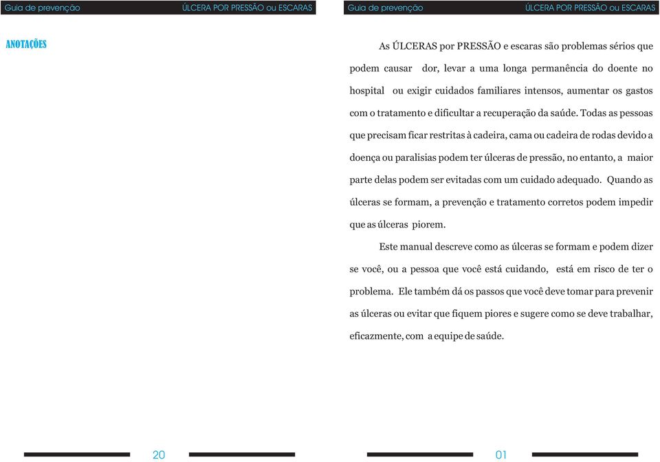 Todas as pessoas que precisam ficar restritas à cadeira, cama ou cadeira de rodas devido a doença ou paralisias podem ter úlceras de pressão, no entanto, a maior parte delas podem ser evitadas com um