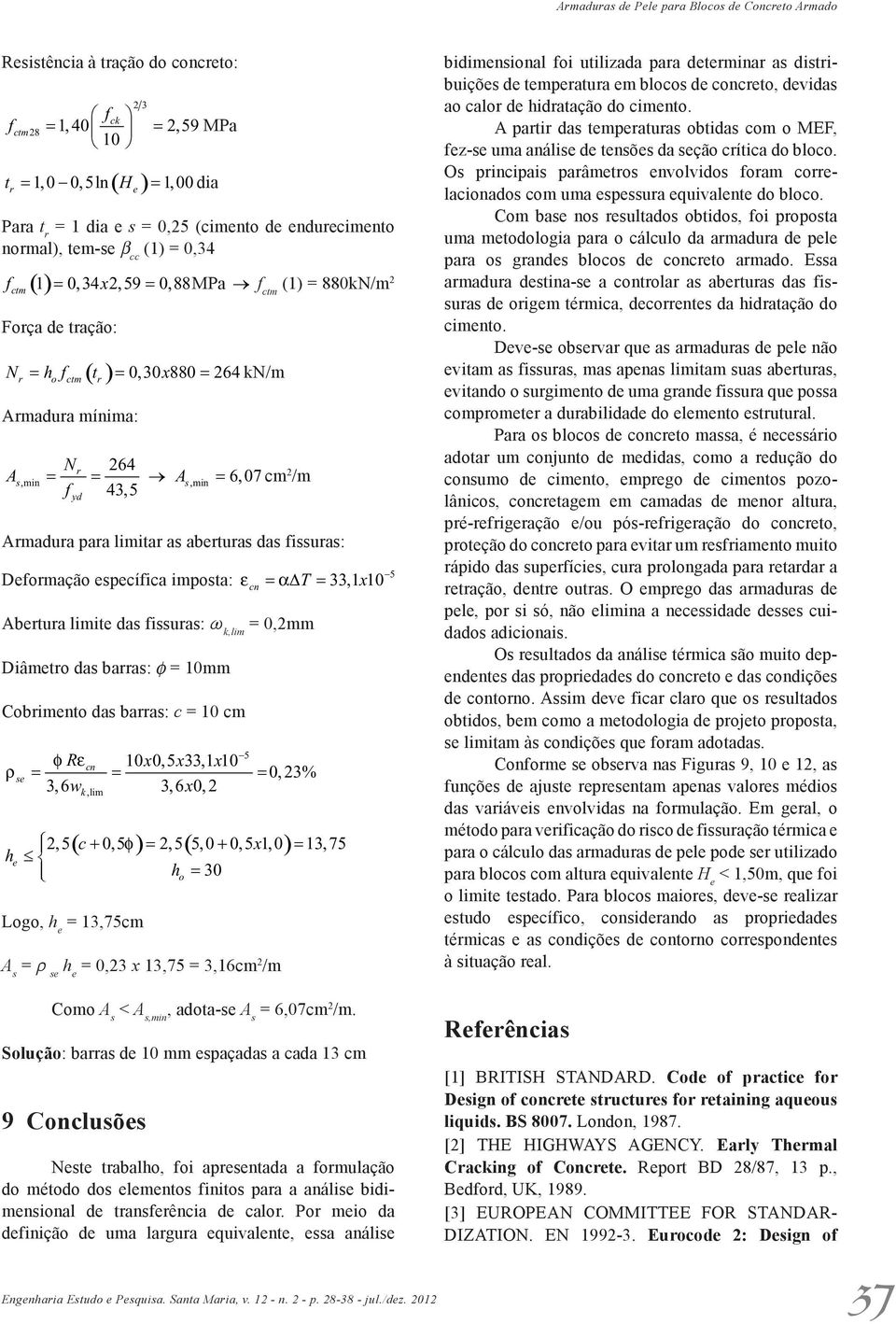 Armadura para limitar as abrturas das fissuras: Dformação spcífica imposta: εcn α T 33,1x10 Abrtura limit das fissuras: w k,lim 0,2mm Diâmtro das barras: f 10mm Cobrimnto das barras: c 10 cm ρ s 5