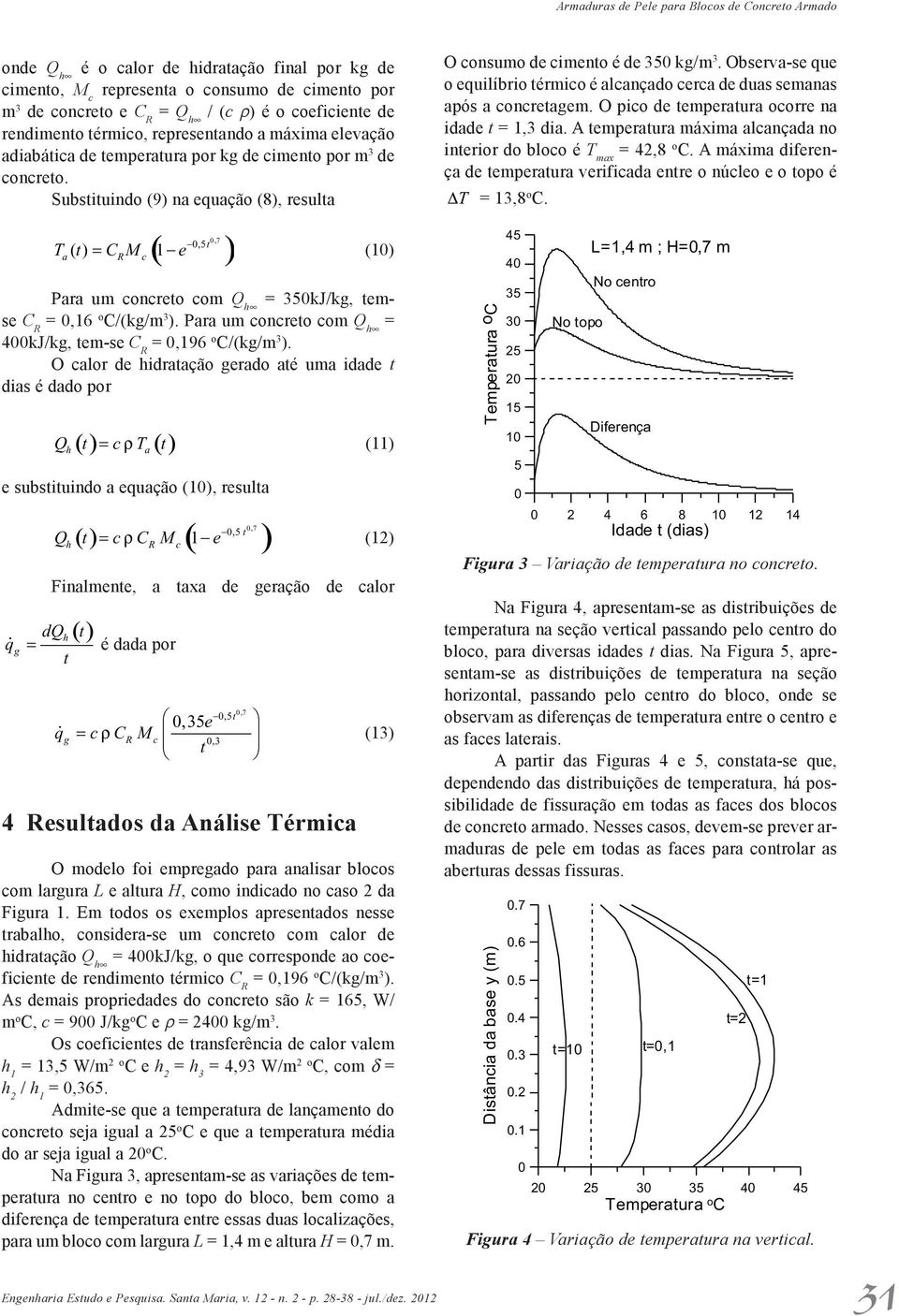 Substituindo (9) na quação (8), rsulta 0,7 ( ) 0,5 t T ( t) C M 1 (10) a R c Para um conto com Q h 350kJ/kg, tms C R 0,16 o C/(kg/m 3 ). Para um conto com Q h 400kJ/kg, tm-s C R 0,196 o C/(kg/m 3 ).