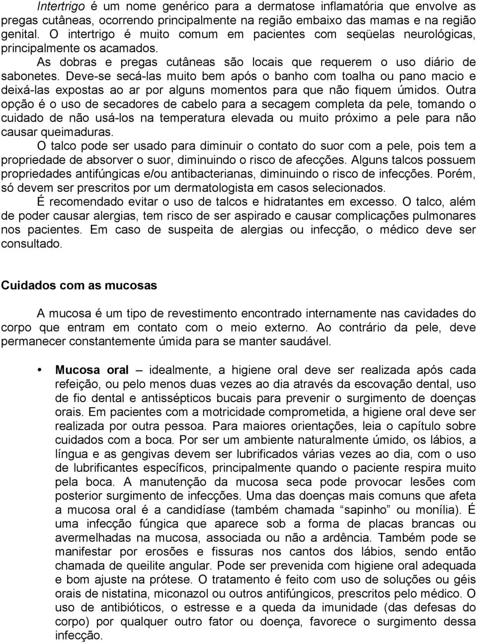 Deve-se secá-las muito bem após o banho com toalha ou pano macio e deixá-las expostas ao ar por alguns momentos para que não fiquem úmidos.