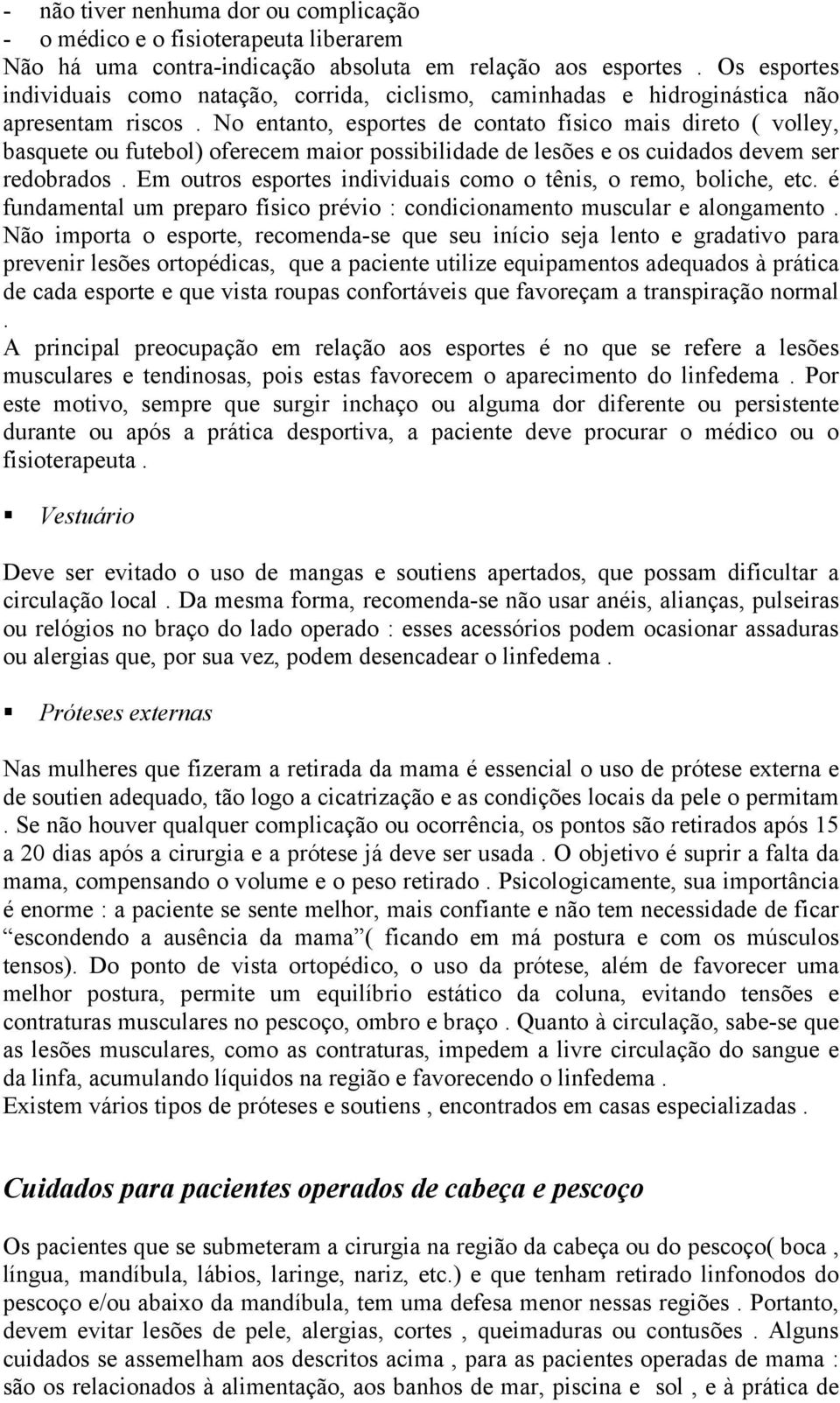 No entanto, esportes de contato físico mais direto ( volley, basquete ou futebol) oferecem maior possibilidade de lesões e os cuidados devem ser redobrados.