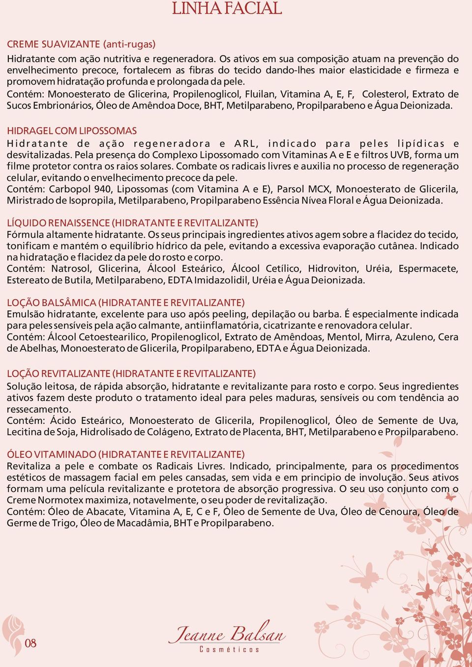 Contém: Monoesterato de Glicerina, Propilenoglicol, Fluilan, Vitamina A, E, F, Colesterol, Extrato de Sucos Embrionários, Óleo de Amêndoa Doce, BHT, Metilparabeno, Propilparabeno e Água Deionizada.