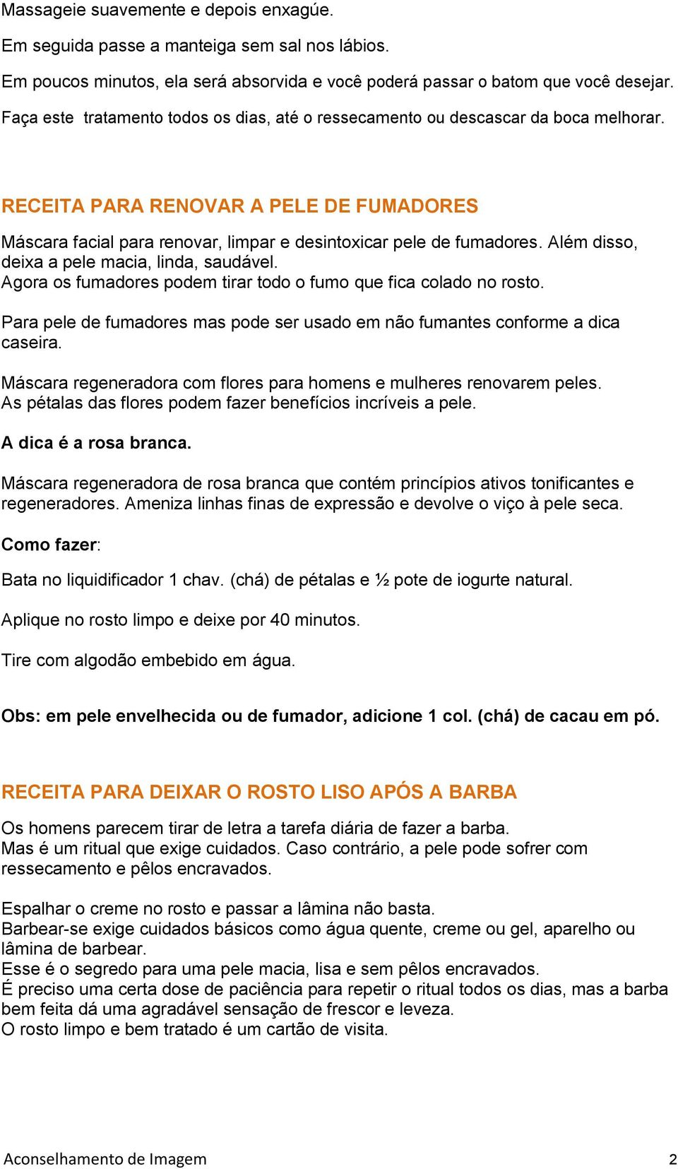 Além disso, deixa a pele macia, linda, saudável. Agora os fumadores podem tirar todo o fumo que fica colado no rosto. Para pele de fumadores mas pode ser usado em não fumantes conforme a dica caseira.