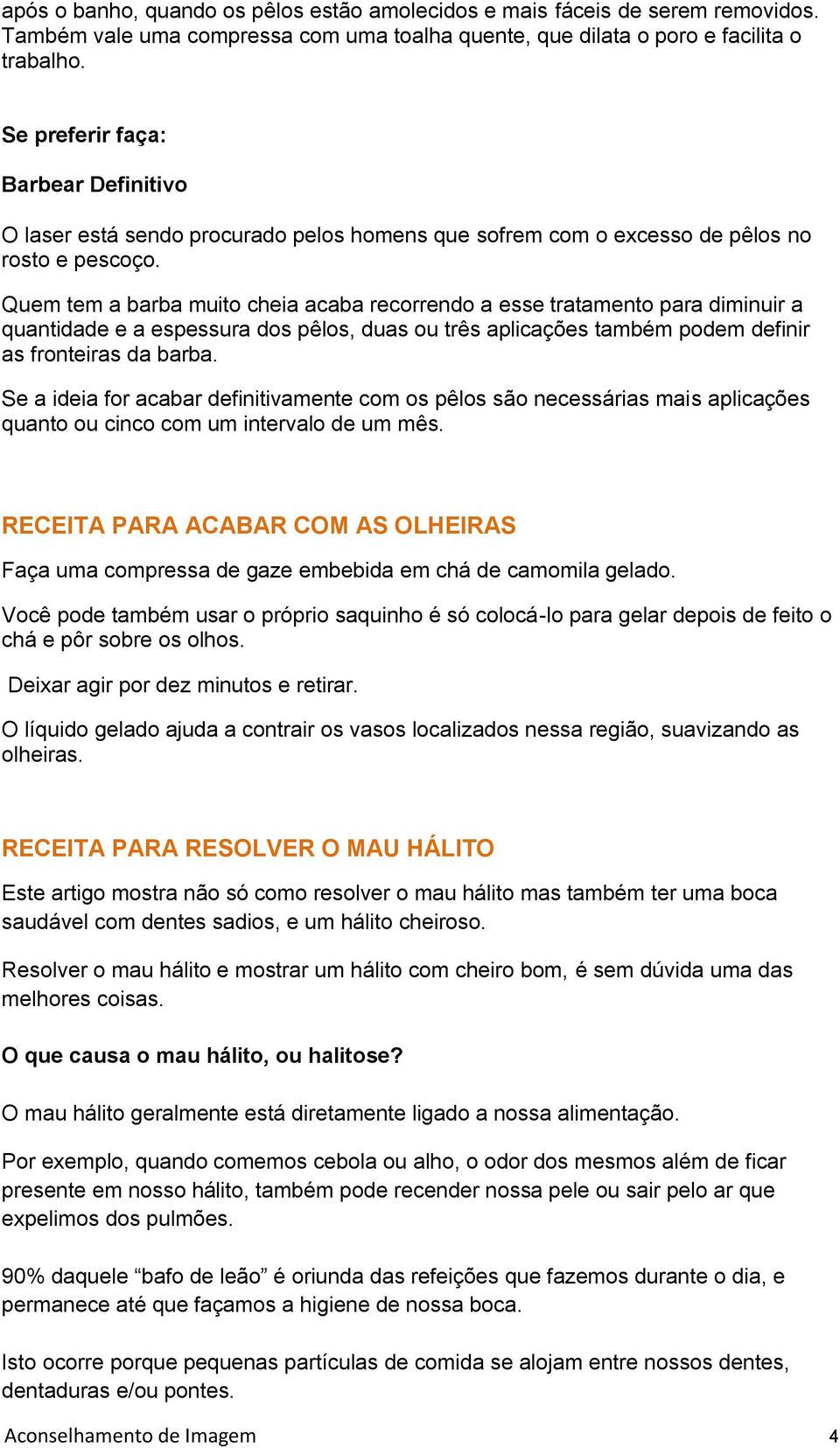 Quem tem a barba muito cheia acaba recorrendo a esse tratamento para diminuir a quantidade e a espessura dos pêlos, duas ou três aplicações também podem definir as fronteiras da barba.