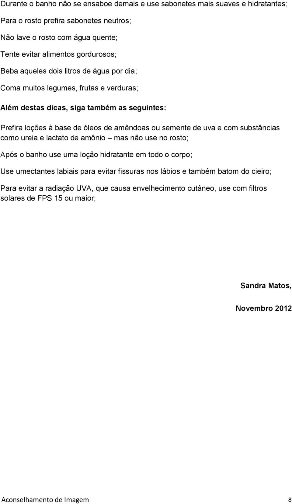 semente de uva e com substâncias como ureia e lactato de amônio mas não use no rosto; Após o banho use uma loção hidratante em todo o corpo; Use umectantes labiais para evitar fissuras