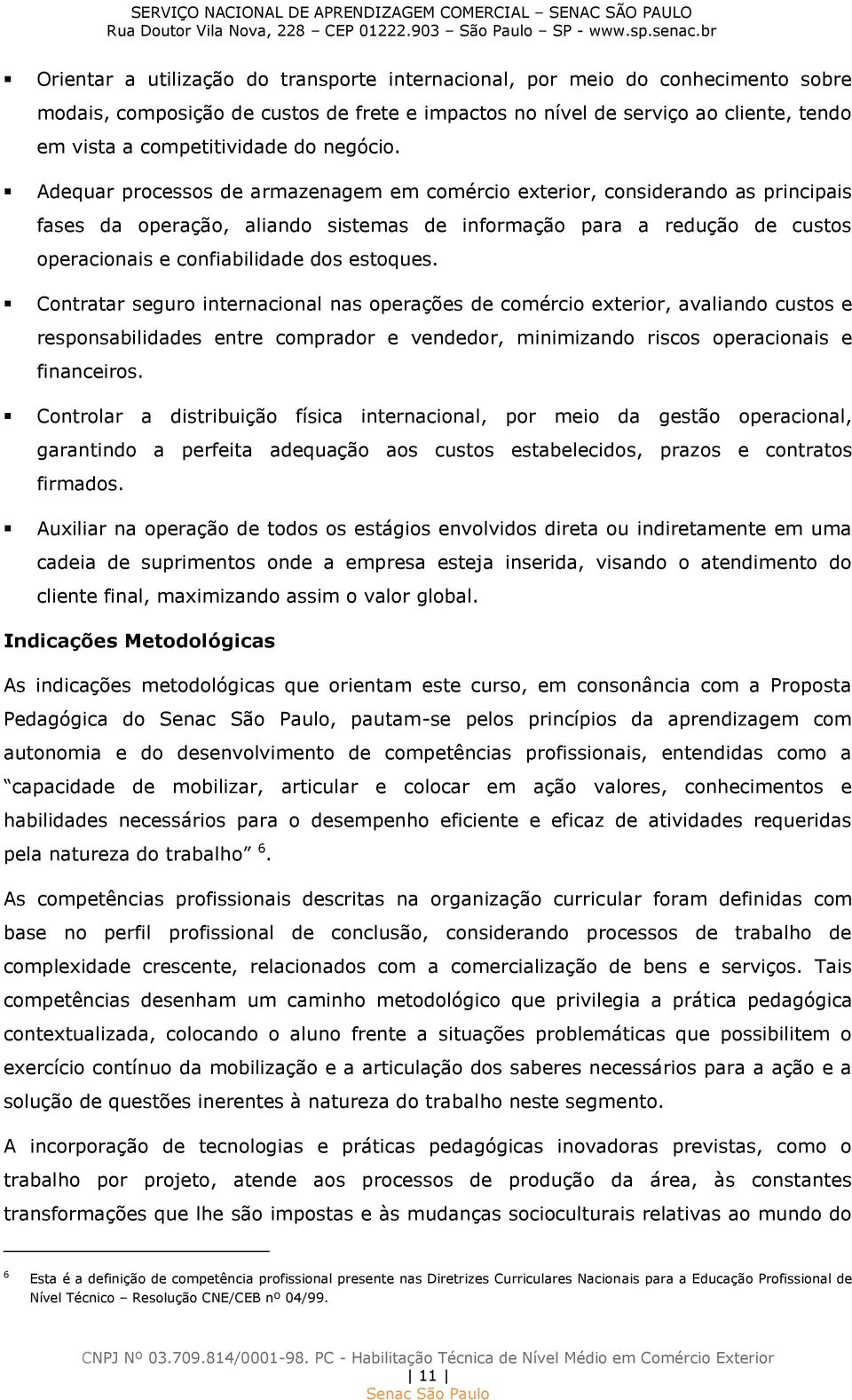 Adequar processos de armazenagem em comércio exterior, considerando as principais fases da operação, aliando sistemas de informação para a redução de custos operacionais e confiabilidade dos estoques.