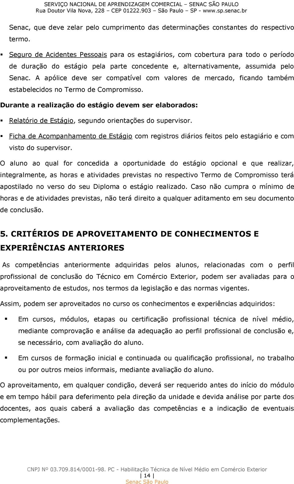 A apólice deve ser compatível com valores de mercado, ficando também estabelecidos no Termo de Compromisso.