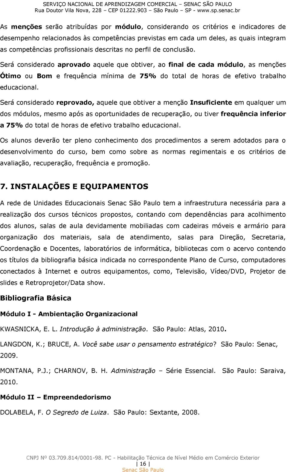 Será considerado aprovado aquele que obtiver, ao final de cada módulo, as menções Ótimo ou Bom e frequência mínima de 75% do total de horas de efetivo trabalho educacional.