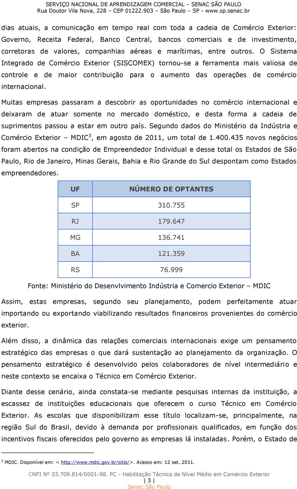 O Sistema Integrado de Comércio Exterior (SISCOMEX) tornou-se a ferramenta mais valiosa de controle e de maior contribuição para o aumento das operações de comércio internacional.