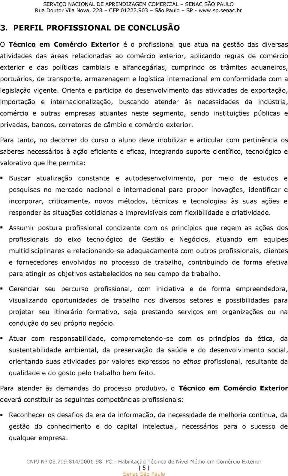 Orienta e participa do desenvolvimento das atividades de exportação, importação e internacionalização, buscando atender às necessidades da indústria, comércio e outras empresas atuantes neste