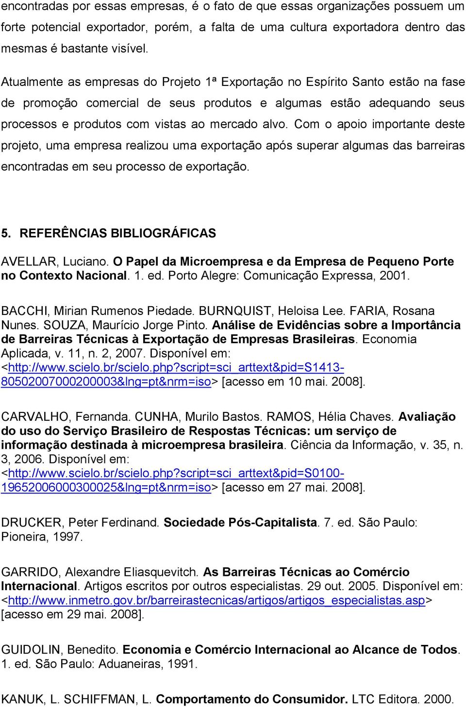 Com o apoio importante deste projeto, uma empresa realizou uma exportação após superar algumas das barreiras encontradas em seu processo de exportação. 5. REFERÊNCIAS BIBLIOGRÁFICAS AVELLAR, Luciano.