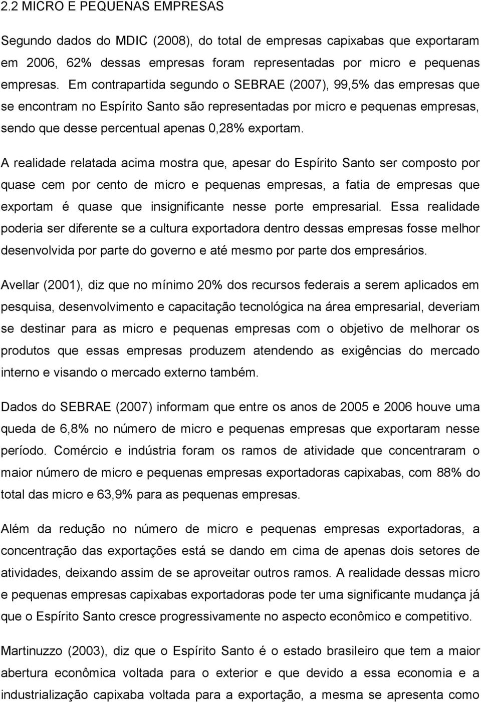 A realidade relatada acima mostra que, apesar do Espírito Santo ser composto por quase cem por cento de micro e pequenas empresas, a fatia de empresas que exportam é quase que insignificante nesse