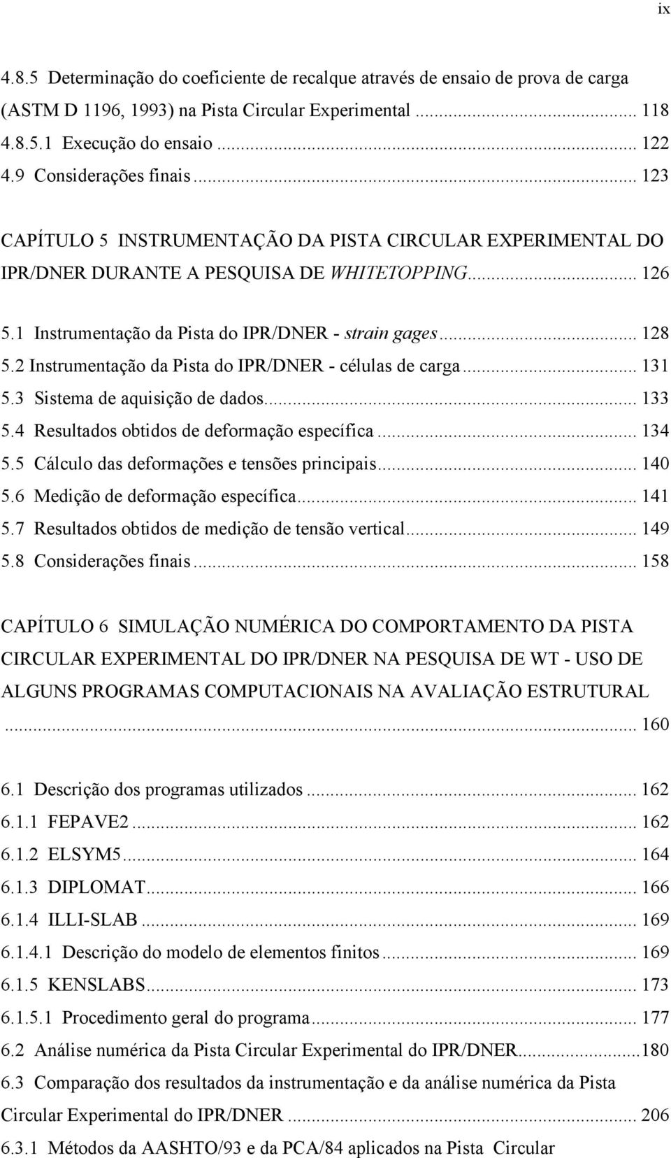 .. 128 5.2 Instrumentação da Pista do IPR/DNER - células de carga... 131 5.3 Sistema de aquisição de dados... 133 5.4 Resultados obtidos de deformação específica... 134 5.