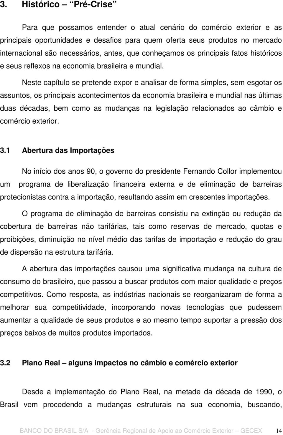 Neste capítulo se pretende expor e analisar de forma simples, sem esgotar os assuntos, os principais acontecimentos da economia brasileira e mundial nas últimas duas décadas, bem como as mudanças na