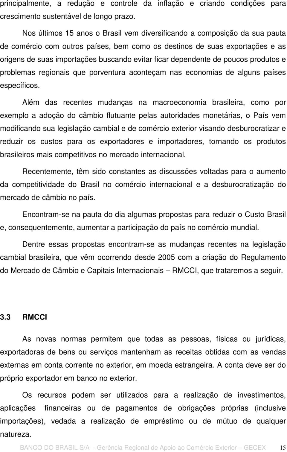 ficar dependente de poucos produtos e problemas regionais que porventura aconteçam nas economias de alguns países específicos.