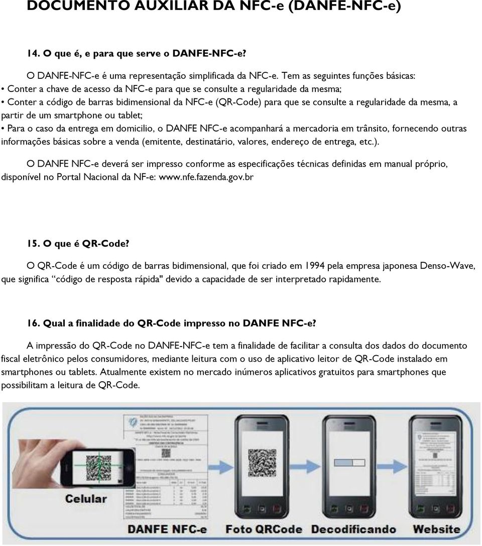 regularidade da mesma, a partir de um smartphone ou tablet; Para o caso da entrega em domicilio, o DANFE NFC-e acompanhará a mercadoria em trânsito, fornecendo outras informações básicas sobre a