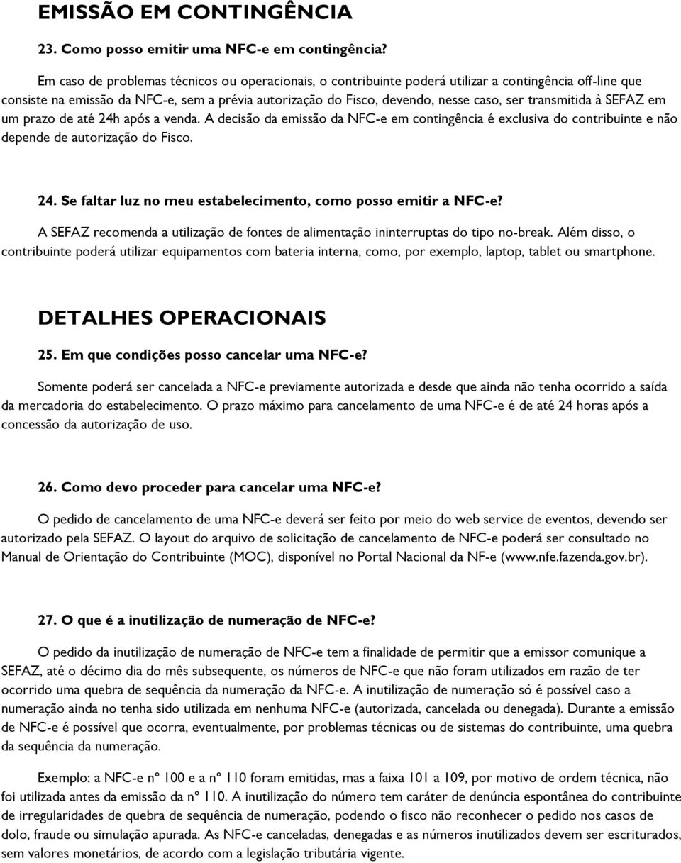 transmitida à SEFAZ em um prazo de até 24h após a venda. A decisão da emissão da NFC-e em contingência é exclusiva do contribuinte e não depende de autorização do Fisco. 24. Se faltar luz no meu estabelecimento, como posso emitir a NFC-e?