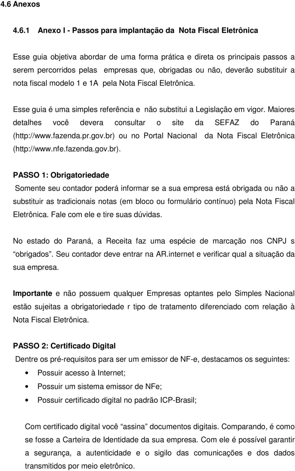 Maiores detalhes você devera consultar o site da SEFAZ do Paraná (http://www.fazenda.pr.gov.br) 