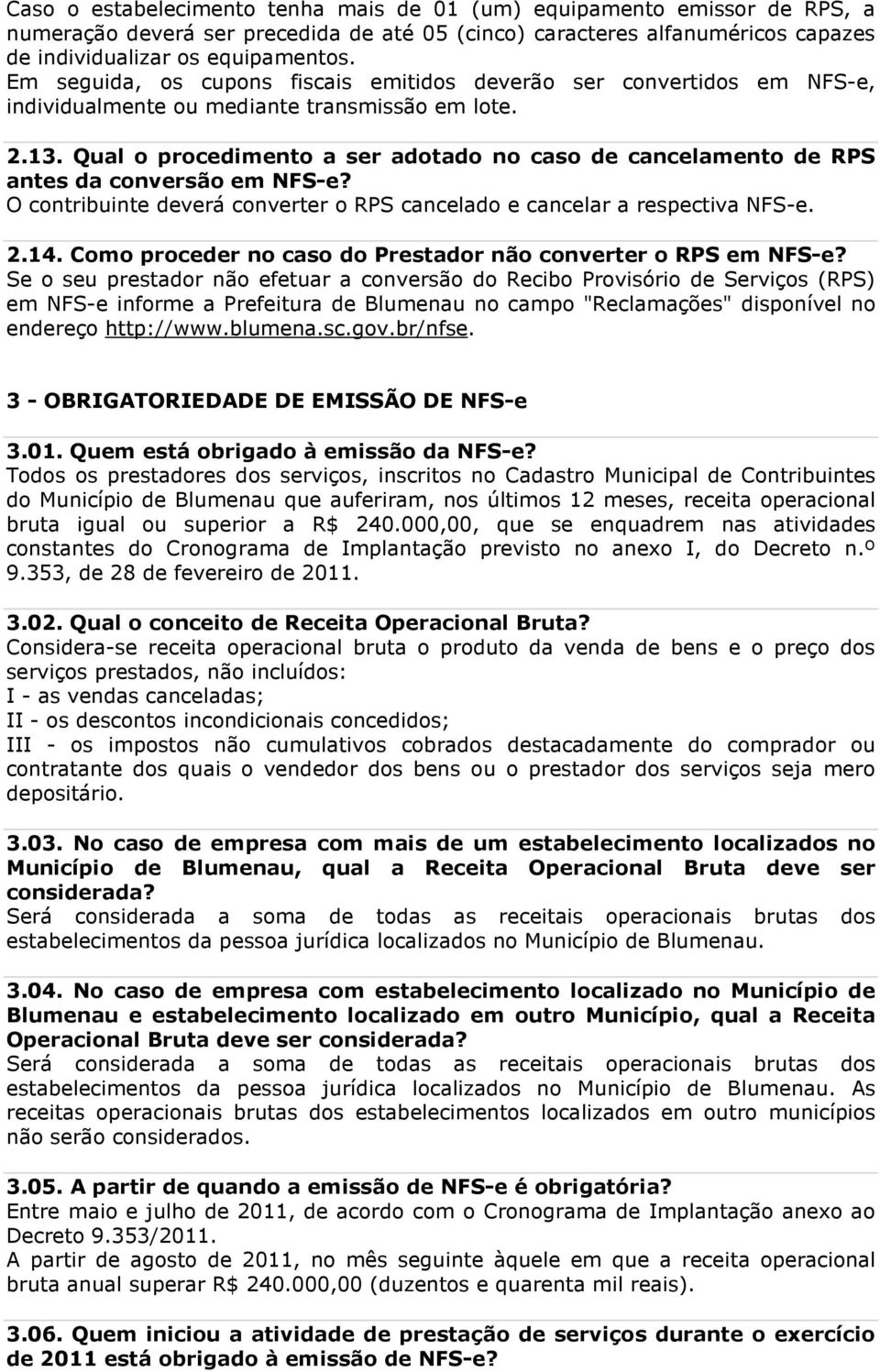 Qual o procedimento a ser adotado no caso de cancelamento de RPS antes da conversão em NFS-e? O contribuinte deverá converter o RPS cancelado e cancelar a respectiva NFS-e. 2.14.