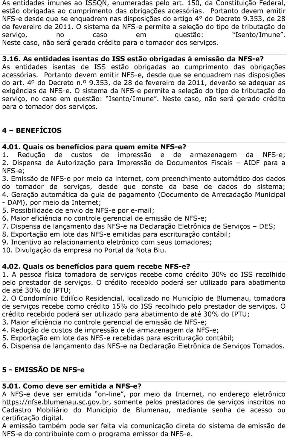 O sistema da NFS-e permite a seleção do tipo de tributação do serviço, no caso em questão: Isento/Imune. Neste caso, não será gerado crédito para o tomador dos serviços. 3.16.