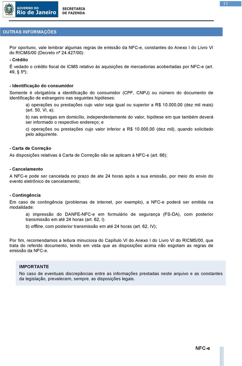 49, 5º); - Identificação do consumidor Somente é obrigatória a identificação do consumidor (CPF, CNPJ) ou número do documento de identificação de estrangeiro nas seguintes hipóteses: a) operações ou