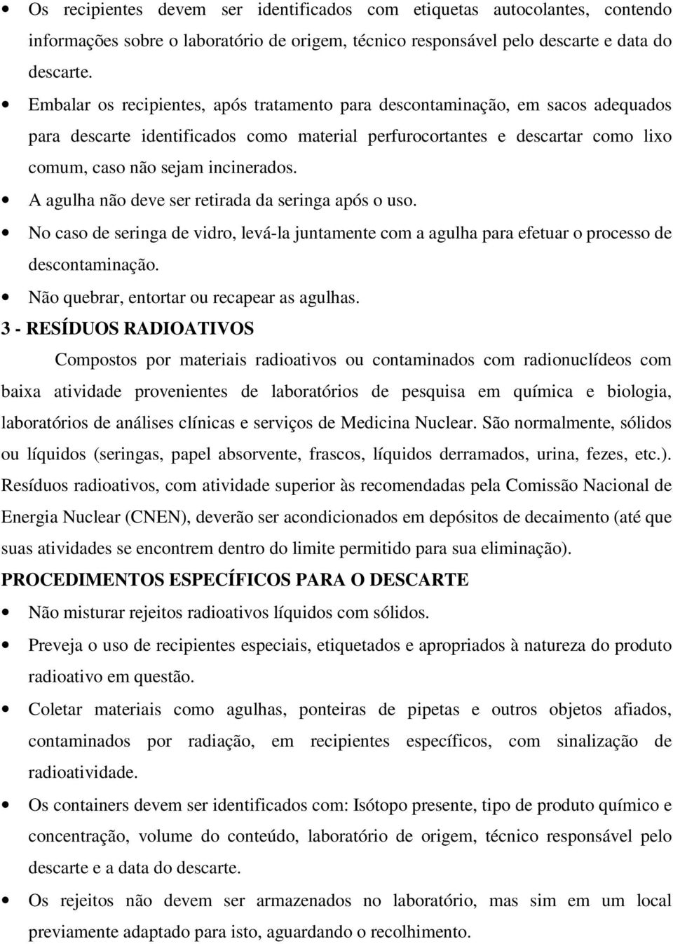 A agulha não deve ser retirada da seringa após o uso. No caso de seringa de vidro, levá-la juntamente com a agulha para efetuar o processo de descontaminação.