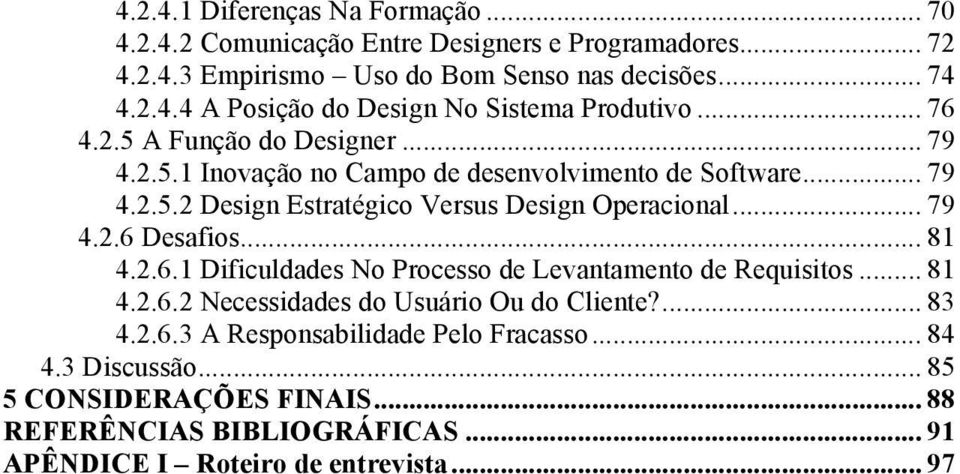 .. 81 4.2.6.1 Dificuldades No Processo de Levantamento de Requisitos... 81 4.2.6.2 Necessidades do Usuário Ou do Cliente?... 83 4.2.6.3 A Responsabilidade Pelo Fracasso.