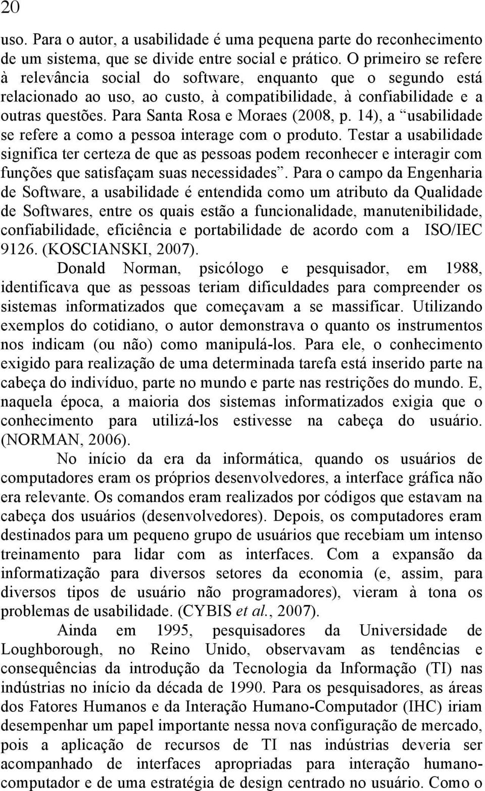 Para Santa Rosa e Moraes (2008, p. 14), a usabilidade se refere a como a pessoa interage com o produto.