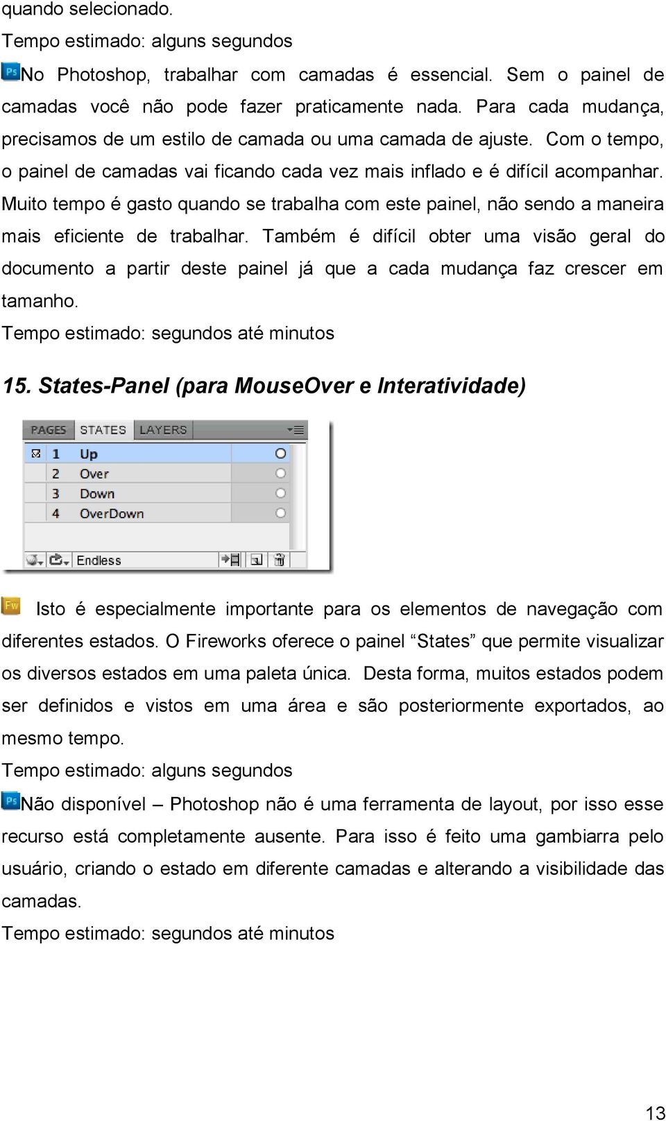 Muito tempo é gasto quando se trabalha com este painel, não sendo a maneira mais eficiente de trabalhar.