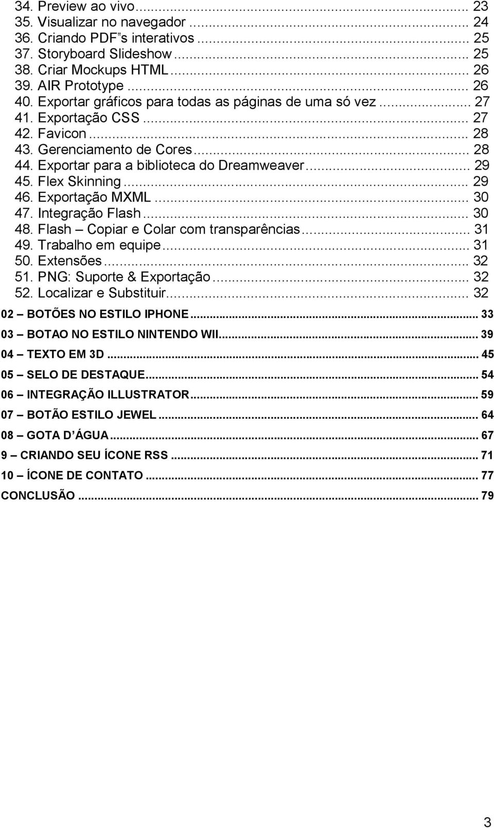 Flex Skinning... 29 46. Exportação MXML... 30 47. Integração Flash... 30 48. Flash Copiar e Colar com transparências... 31 49. Trabalho em equipe... 31 50. Extensões... 32 51.