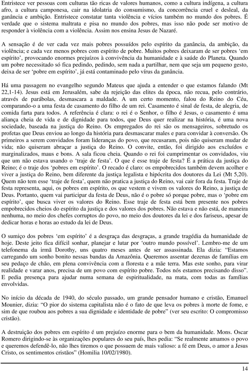 É verdade que o sistema maltrata e pisa no mundo dos pobres, mas isso não pode ser motivo de responder à violência com a violência. Assim nos ensina Jesus de Nazaré.