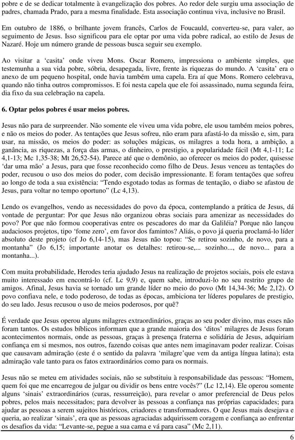 Isso significou para ele optar por uma vida pobre radical, ao estilo de Jesus de Nazaré. Hoje um número grande de pessoas busca seguir seu exemplo. Ao visitar a casita onde viveu Mons.