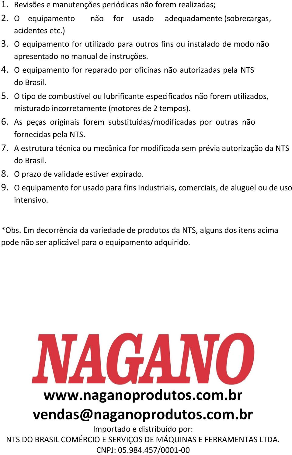 O tipo de combustível ou lubrificante especificados não forem utilizados, misturado incorretamente (motores de 2 tempos). 6.