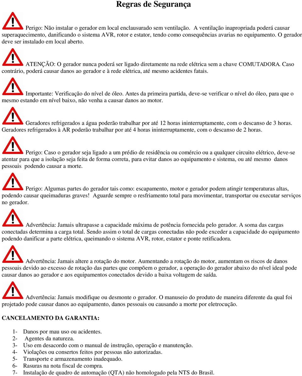 ATENÇÃO: O gerador nunca poderá ser ligado diretamente na rede elétrica sem a chave COMUTADORA. Caso contrário, poderá causar danos ao gerador e à rede elétrica, até mesmo acidentes fatais.