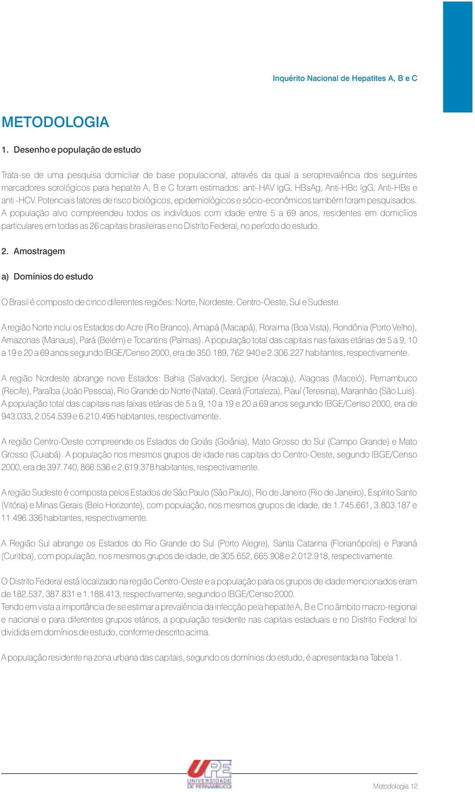 anti-hav IgG, HBsAg, Anti-HBc IgG, Anti-HBs e anti -HCV. Potenciais fatores de risco biológicos, epidemiológicos e sócio-econômicos também foram pesquisados.