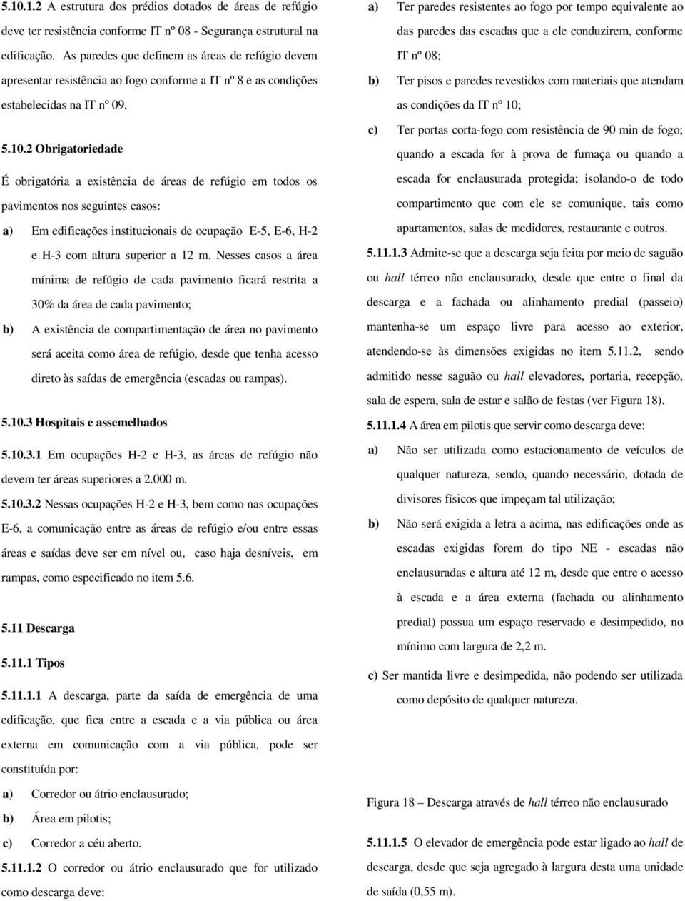 2 Obrigatoriedade É obrigatória a existência de áreas de refúgio em todos os pavimentos nos seguintes casos: a) Em edificações institucionais de ocupação E-5, E-6, H-2 e H-3 com altura superior a 12