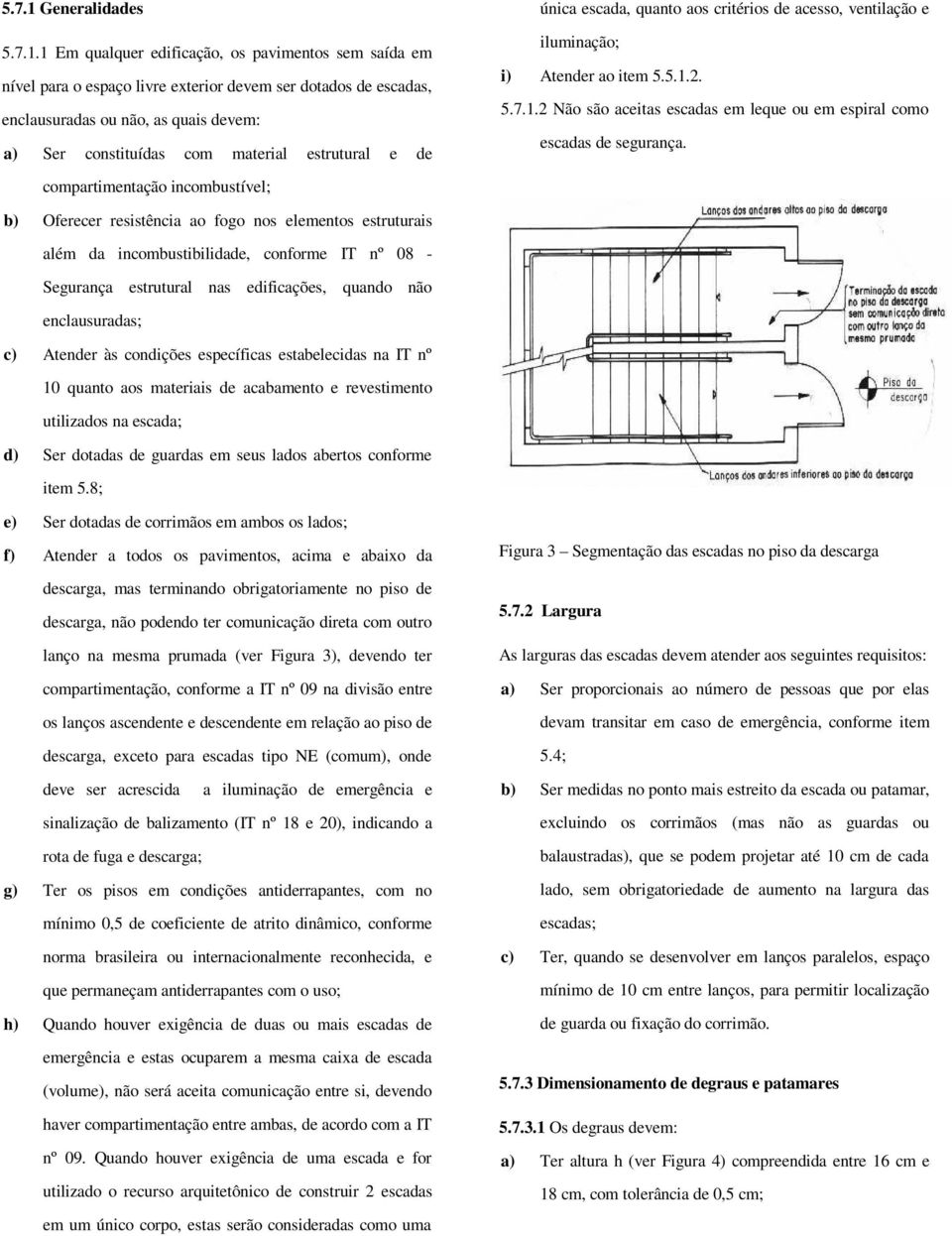 1 Em qualquer edificação, os pavimentos sem saída em nível para o espaço livre exterior devem ser dotados de escadas, enclausuradas ou não, as quais devem: a) Ser constituídas com material estrutural