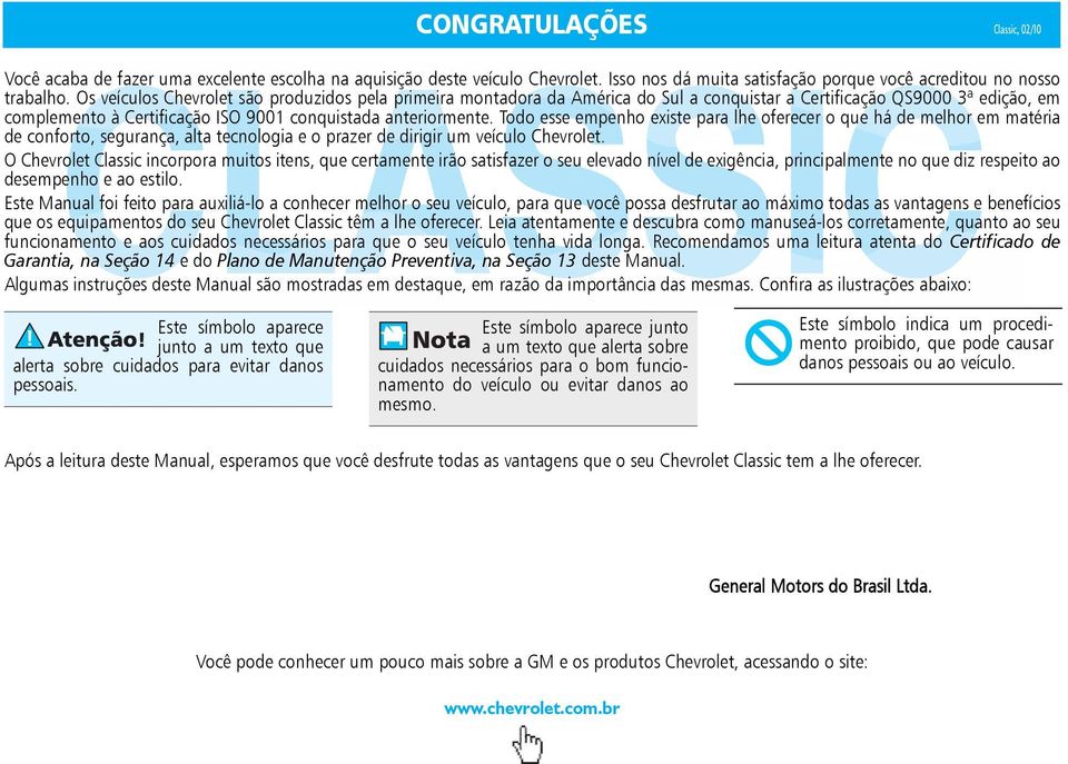 Todo esse empenho existe para lhe oferecer o que há de melhor em matéria de conforto, segurança, alta tecnologia e o prazer de dirigir um veículo Chevrolet.