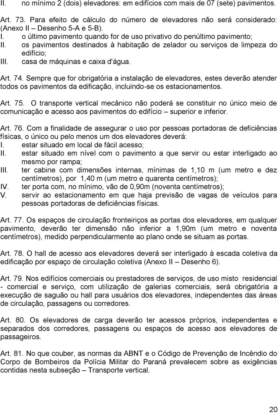 casa de máquinas e caixa d'água. Art. 74. Sempre que for obrigatória a instalação de elevadores, estes deverão atender todos os pavimentos da edificação, incluindo-se os estacionamentos. Art. 75.